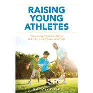 Raising Young Athletes Parenting Your Children to Victory in Sports and Life by Taylor, PhD, Jim,, 9781538175507