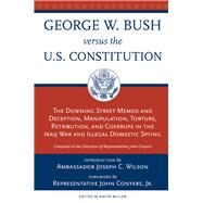 George W. Bush Vs. the U.S. Constitution The Downing Street Memos and Deception, Manipulation, Torture, Retribution, Coverups in the Iraq War and Illegal Domestic Spying by Miller, Anita; Conyers Jr., John; Wilson, Joseph C., 9780897335508