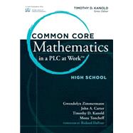 Common Core Mathematics in a PLC at Work: High School by Zimmermann, Gwendolyn; Carter, John A.; Kanold, Timothy D.; Toncheff, Mona; Dufour, Richard, 9781936765508