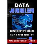 DATA JOURNALISM: Unleashing the Power of Data in News Reporting by Karakas, Osman, 9798860915510
