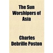 The Sun Worshipers of Asia by Poston, Charles Debrille, 9780217505512
