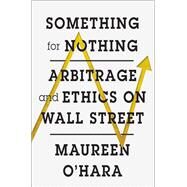 Something for Nothing Arbitrage and Ethics on Wall Street by O'Hara, Maureen, 9780393285512