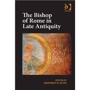 The Bishop of Rome in Late Antiquity by Dunn,Geoffrey D., 9781472455512