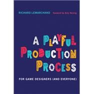 A Playful Production Process For Game Designers (and Everyone) by Lemarchand, Richard; Hennig, Amy, 9780262045513