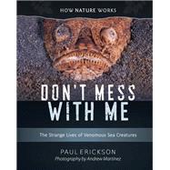 Don't Mess with Me The Strange Lives of Venomous Sea Creatures by Erickson, Paul; Martinez, Andrew, 9780884485513