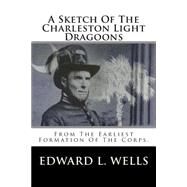 A Sketch of the Charleston Light Dragoons: From the Earliest Formation of the Corps by Wells, Edward L., 9781482035513