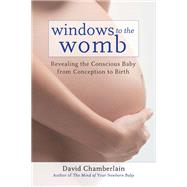 Windows to the Womb Revealing the Conscious Baby from Conception to Birth by CHAMBERLAIN, DAVID, 9781583945513