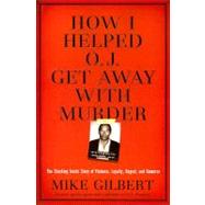 How I Helped O.J. Get Away With Murder by Gilbert, Mike, 9781596985513