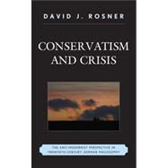 Conservatism and Crisis The Anti-Modernist Perspective in Twentieth Century German Philosophy by Rosner, David J., 9780739175514