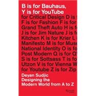 B is for Bauhaus, Y is for YouTube Designing the Modern World from A to Z by Sudjic, Deyan, 9780847845514