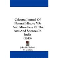 Calcutta Journal of Natural History V5 : And Miscellany of the Arts and Sciences in India (1845) by McClelland, John; Griffith, W., 9781104075514