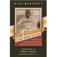 Biz Mackey, a Giant Behind the Plate by Westcott, Rich; Irvin, Monte; Mackey, Ray C., III, 9781439915516