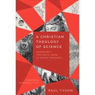 A Christian Theology of Science: Reimagining a Theological Vision of Natural Knowledge by Paul Tyson, 9781540965516