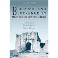 Defiance and Deference in Mexico's Colonial North by Deeds, Susan M., 9780292705517