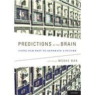 Predictions in the Brain Using Our Past to Generate a Future by Bar, Moshe, 9780195395518