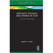 Aesthetic Violence and Women in Film: Kill Bill with Flying Daggers by Kupfer; Joseph H., 9780415785518