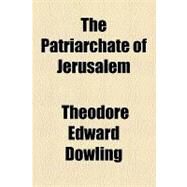 The Patriarchate of Jerusalem by Dowling, Theodore Edward, 9781154465518