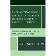 Emphasizing Social Justice and Equity in Leadership for Early Childhood Taking a Postmodern Turn to Make Complexity Visible by Nicholson, Julie, 9781498535519