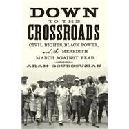 Down to the Crossroads Civil Rights, Black Power, and the Meredith March Against Fear by Goudsouzian, Aram, 9780374535520