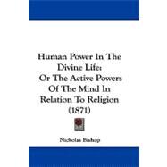 Human Power in the Divine Life : Or the Active Powers of the Mind in Relation to Religion (1871) by Bishop, Nicholas, 9781104215521