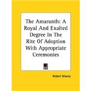 The Amaranth: A Royal And Exalted Degree in the Rite of Adoption With Appropriate Ceremonies by Macoy, Robert, 9781425455521
