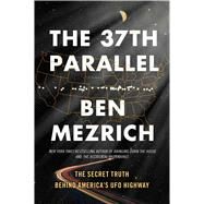The 37th Parallel The Secret Truth Behind America's UFO Highway by Mezrich, Ben, 9781501135521