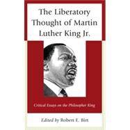 The Liberatory Thought of Martin Luther King Jr. Critical Essays on the Philosopher King by Birt, Robert E., 9780739165522