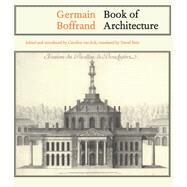 Germain Boffrand: Book of Architecture Containing the General Principles of the Art and the Plans, Elevations and Sections of some of the Edifices Built in France and in Foreign Countries by Eck,Caroline van, 9781138725522