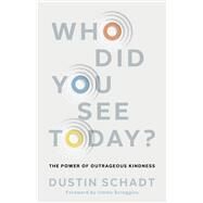 Who Did You See Today? The Power of Outrageous Kindness by Schadt, Dustin, 9781430085522