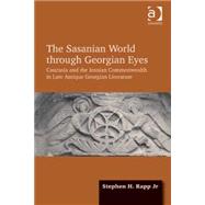 The Sasanian World through Georgian Eyes: Caucasia and the Iranian Commonwealth in Late Antique Georgian Literature by Jr,Stephen H. Rapp, 9781472425522