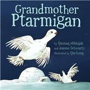Grandmother Ptarmigan (English) by Mikkigak, Qaunaq; Schwartz, Joanne; Leng, Qin, 9781927095522