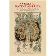 Annals of Native America How the Nahuas of Colonial Mexico Kept Their History Alive by Townsend, Camilla, 9780190055523