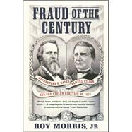 Fraud of the Century Rutherford B. Hayes, Samuel Tilden, and the Stolen Election of 1876 by Morris, Roy Jr., 9780743255523