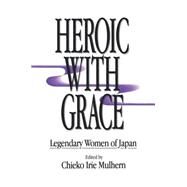 Heroic with Grace: Legendary Women of Japan: Legendary Women of Japan by Irie Mulhern,Chieko, 9780873325523
