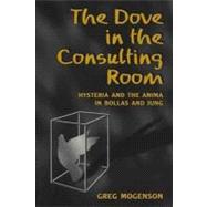 The Dove in the Consulting Room: Hysteria and the Anima in Bollas and Jung by Mogenson, Greg, 9780203695524