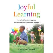 Joyful Learning How to Find Freedom, Happiness, and Success Beyond Conventional Schooling by McDonald, Kerry, 9781541705524