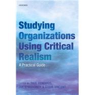 Studying Organizations Using Critical Realism A Practical Guide by Edwards, Paul K.; O'Mahoney, Joe; Vincent, Steve, 9780199665525