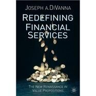 Redefining Financial Services The New Renaissance in Value Propositions by DiVanna, Joseph A., 9780333995525