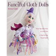 Fanciful Cloth Dolls From Tip of the Nose to Curly Toes-Step-by-Step Visual Guide by Cato, Terese, 9781607055525