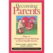 Becoming Parents How to Strengthen Your Marriage as Your Family Grows by Jordan, Pamela L.; Stanley, Scott M.; Markman, Howard J., 9780787955526