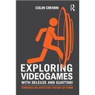 Exploring Videogames with Deleuze and Guattari: Towards an Affective Theory of Form by Cremin; Colin, 9781138925526