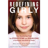 Redefining Girly How Parents Can Fight the Stereotyping and Sexualizing of Girlhood, from Birth to Tween by Wardy, Melissa Atkins; Siebel Newsom, Jennifer, 9781613745526