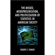 The Misuse, Misrepresentation, and Politicization of Statistics in American Society by Parker, Robert E., 9781793625526