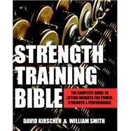 Strength Training Bible for Men The Complete Guide to Lifting Weights for Power, Strength & Performance by Smith, William; Kirschen, David, 9781578265527