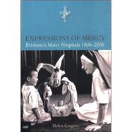 Expressions of Mercy Brisbane's Mater Hospitals 19062006 by Gregory, Helen, 9780702235528