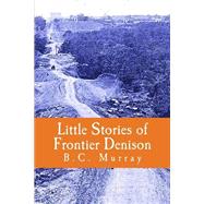 Little Stories of Frontier Denison by Murray, Bredette C.; Bryant, Mavis Anne; Dye, Sarah, 9781516945528
