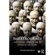 Theatrocracy: Greek Drama, Cognition, and the Imperative for Theatre by Meineck; Peter, 9781138205529