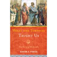 What the Tortoise Taught Us The Story of Philosophy by Porter, Burton F., 9781442205529