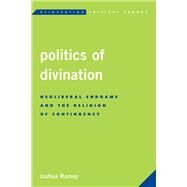 Politics of Divination Neoliberal Endgame and the Religion of Contingency by Ramey, Joshua, 9781783485529