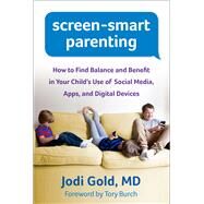 Screen-Smart Parenting How to Find Balance and Benefit in Your Child's Use of Social Media, Apps, and Digital Devices by Gold, Jodi; Burch, Tory, 9781462515530